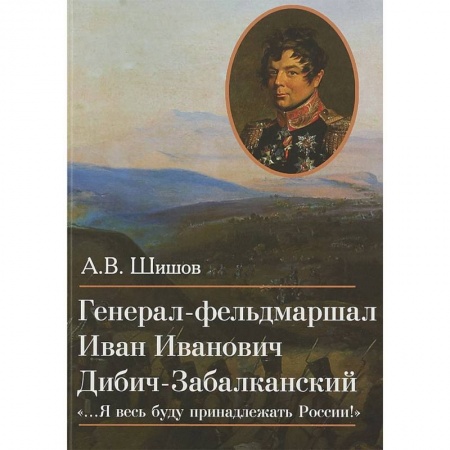 Мемуары, биографии военных деятелей, книга Генерал-фельдмаршал Иван Иванович Дибич-Забалканский купить по низкой цене