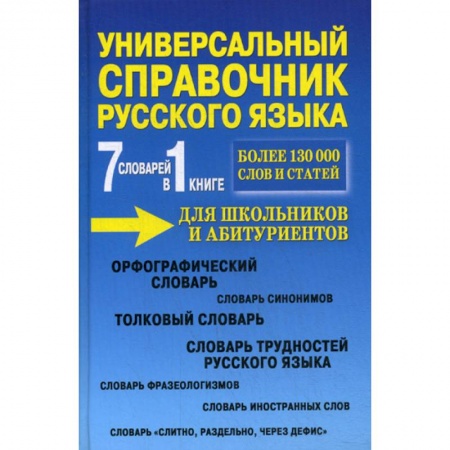 Русский язык. Учебные пособия, книга Универсальный справочник русского языка для школьников и абитуриентов. 7 словарей в 1 книге купить по низкой цене