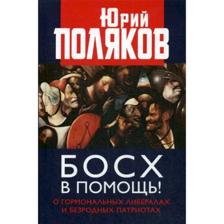 Эссе, письма, очерки, книга Босх в помощь! О гормональных либералах и безродных патриотах купить по низкой цене