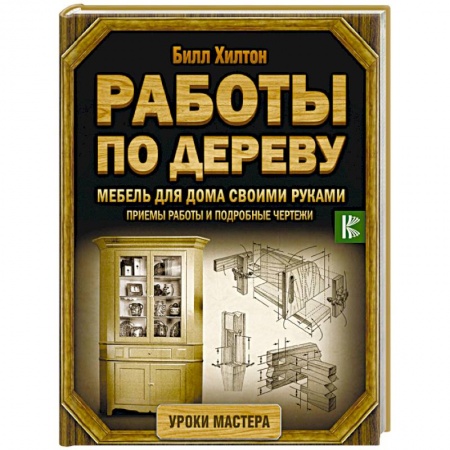 Работа с деревом, книга Работы по дереву. Мебель для дома своими руками. Приемы работы и подробные чертежи купить по низкой цене