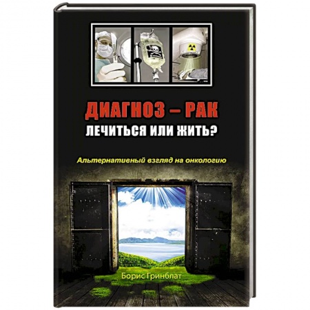 Онкология, книга Диагноз - рак. Лечиться или жить? Альтернативный взгляд на онкологию купить по низкой цене