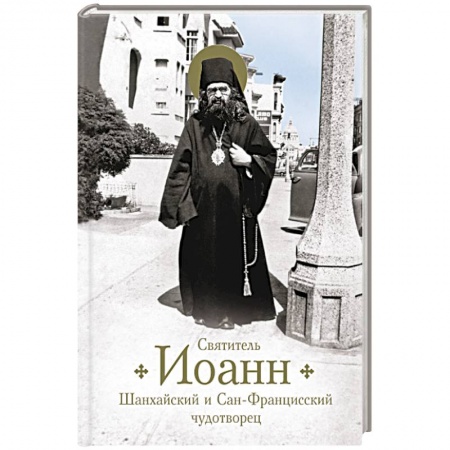 Жития русских святых, жизнеописания церковных деятелей, книга Святитель Иоанн Шанхайский и Сан-Францисский чудотворец купить по низкой цене