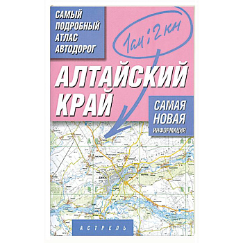 Алтайский край. Самый подробный атлас автодорог
