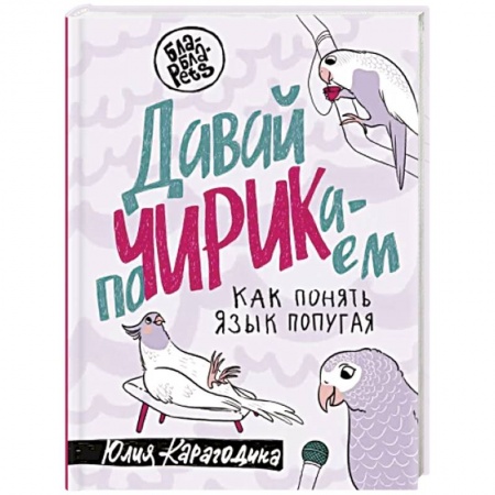 Птицы, книга Давай поЧИРИКаем. Как понять язык попугая купить по низкой цене