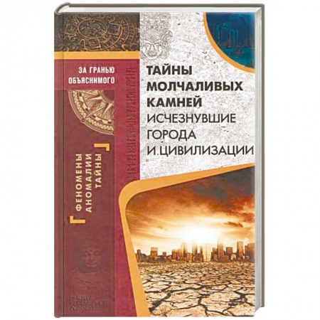 Загадки и тайны истории, книга Тайны молчаливых камней. Исчезнувшие города и цивилизации купить по низкой цене