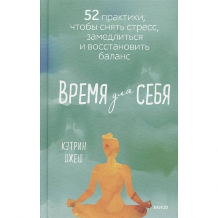 Психология, книга Время для себя. 52 практики, чтобы снять стресс, замедлиться и восстановить баланс купить по низкой цене
