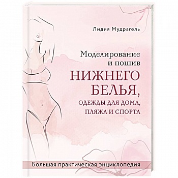 Моделирование и пошив нижнего белья, одежды для дома, пляжа и спорта. Большая практическая энциклопедия