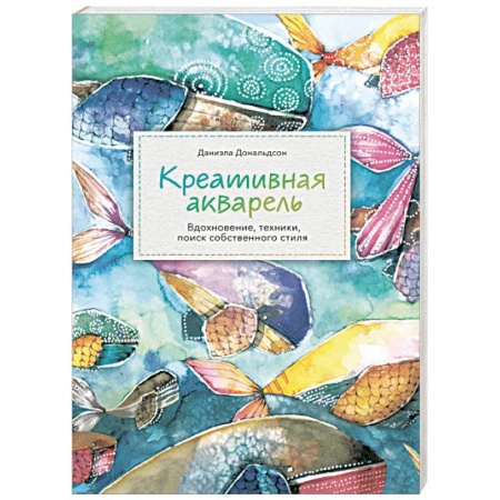 Акварельная живопись, книга Креативная акварель. Вдохновение, техники, поиск собственного стиля купить по низкой цене