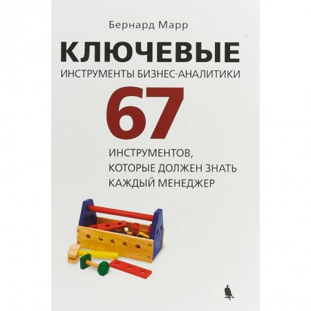 Организационный и производственный менеджмент, книга Ключевые инструменты бизнес-аналитики. 67 инструментов, которые должен знать каждый менеджер купить по низкой цене