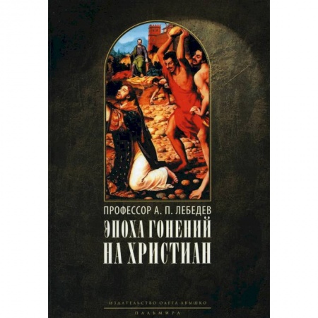 Христианство, книга Эпоха гонений на христиан и утверждение христианства в греко-римском мире при Константине Великом купить по низкой цене