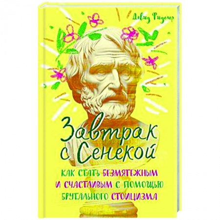 Достижение успеха в жизни, книга Завтрак с Сенекой. Как стать безмятежным и счастливым с помощью брутального стоицизма купить по низкой цене