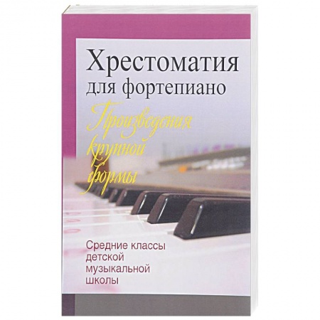 Обучение игре на фортепиано, книга Хрестоматия для фортепиано. Средние классы детской музыкальной школы. Произведения крупной формы купить по низкой цене