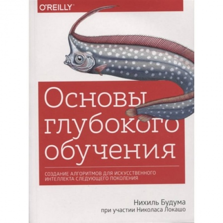 Технические науки в целом, книга Основы глубокого обучения. Создание алгоритмов для искусственного интеллекта следующего поколения купить по низкой цене