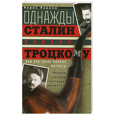 Книги, книга Однажды Сталин сказал Троцкому, или Кто такие конные матросы. Ситуации, эпизоды, диалоги, анекдоты купить по низкой цене