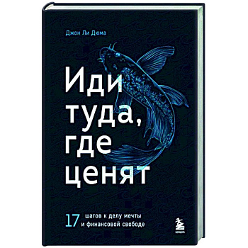 Иди туда, где ценят. 17 шагов к делу мечты и финансовой свободе Иди туда, где ценят. 17 шагов к делу мечты и финансовой свободе