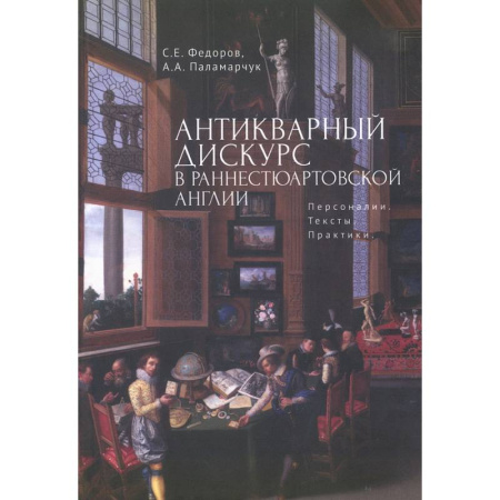 Историография. Общие работы, книга Антикварный дискурс в раннестюартовской Англии. Персоналии. Тексты. Практики купить по низкой цене