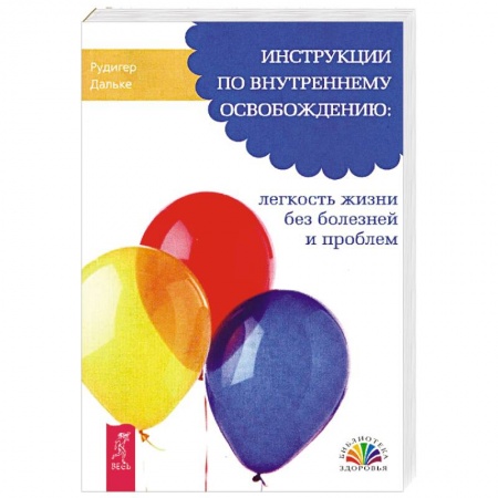 Практическая психология, книга Инструкции по внутреннему освобождению: легкость жизни без болезней и проблем купить по низкой цене