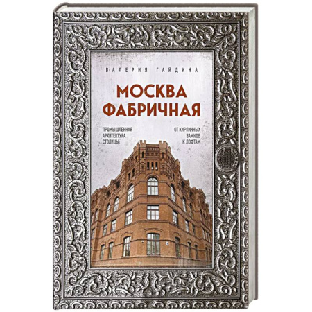 Русская архитектура, книга Москва фабричная. Промышленная архитектура столицы: от кирпичных замков к лофтам купить по низкой цене