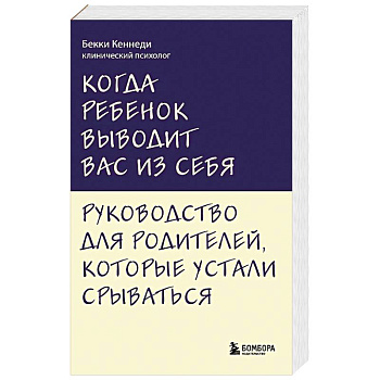 Когда ребенок выводит вас из себя. Руководство для родителей, которые устали срываться