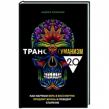Трансгуманизм 2.0. Как научная вера в бессмертие продлит жизнь и победит старение Трансгуманизм 2.0. Как научная вера в бессмертие продлит жизнь и победит старение