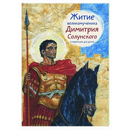 Жития русских святых, жизнеописания церковных деятелей, книга Житие великомученика Димитрия Солунского в пересказе для детей купить по низкой цене