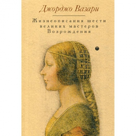 Изобразительное искусство, книга Жизнеописания шести великих мастеров Возрождения купить по низкой цене