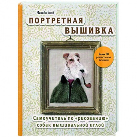 Вышивка, книга Портретная вышивка. Самоучитель по «рисованию» собак вышивальной иглой купить по низкой цене
