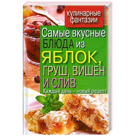 Книги, книга Самые вкусные блюда из яблок, груш, вишен и слив. Каждый день - новый рецепт овощей, морепродуктов и фруктов купить по низкой цене