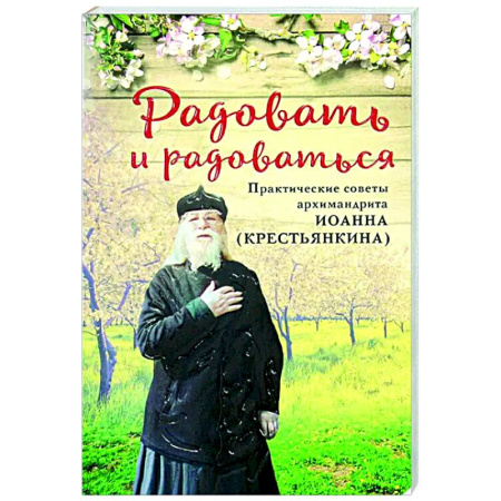 Духовная литература, книга Радовать и радоваться. Практические советы архимандрита Иоанна (Крестьянкина) купить по низкой цене