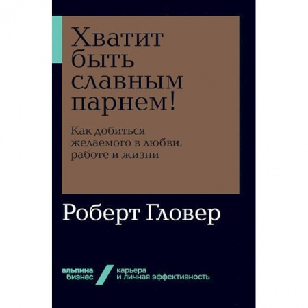 Практическая психология, книга Хватит быть славным парнем! Как добиться желаемого в любви, работе и жизни купить по низкой цене