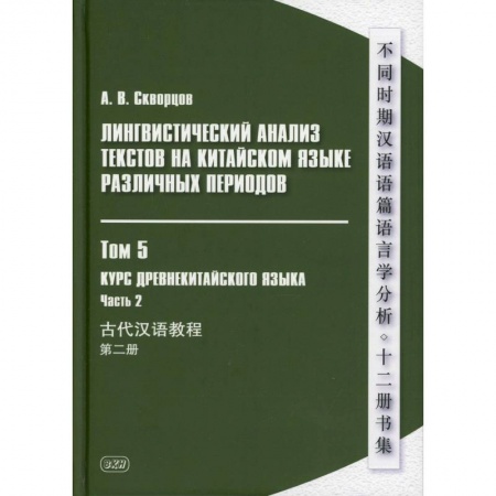 Учебники, самоучители, пособия, книга Лингвистический анализ текстов на китайском языке различных периодов. В 12 томах. Том 5: Курс древнекитайского языка. В 2 частях. Часть  2. Учебник купить по низкой цене