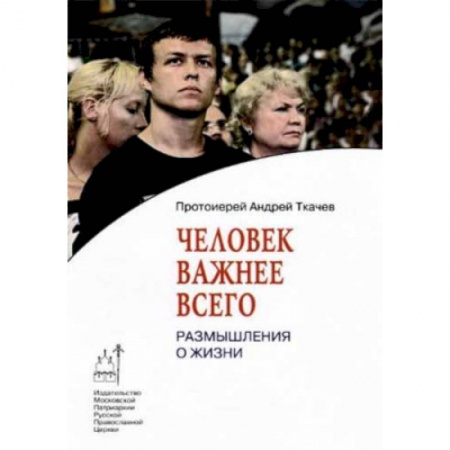Проповеди, поучения, беседы, письма, книга Человек важнее всего. Размышления о жизни купить по низкой цене