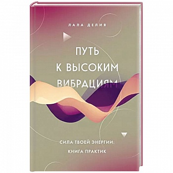 Путь к высоким вибрациям. Сила твоей энергии: книга практик Путь к высоким вибрациям. Сила твоей энергии: книга практик