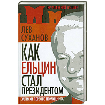 Как Ельцин стал президентом. Записки первого помощника