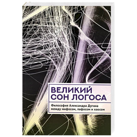 Социальная философия, книга Великий сон Логоса. Философия Александра Дугина между мифосом, пафосом и хаосом купить по низкой цене