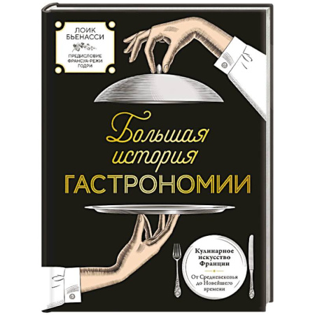 Европейская кухня, книга Большая история гастрономии. Кулинарное искусство Франции: от Средневековья до Новейшего времени купить по низкой цене