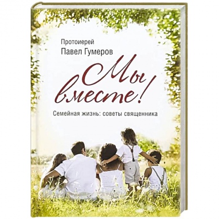 Православная семья. Педагогика. Детям, книга Мы вместе! Семейная жизнь. Ссоветы священника купить по низкой цене