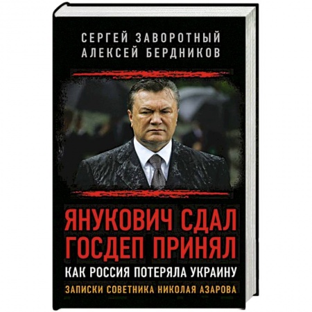 Политика, книга Янукович сдал. Госдеп принял. Как Россия потеряла Украину. Записки советника Николая Азарова купить по низкой цене