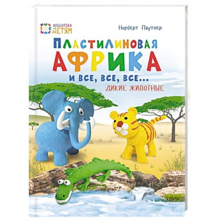 Книги, книга Пластилин. Африка и все, все, все... Дикие животные купить по низкой цене