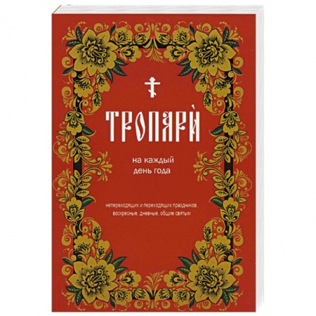Православие и общество, книга Тропари на каждый день года. Непереходящих и переходящих праздников, воскресные, дневные, общие святым купить по низкой цене