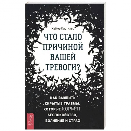 Практическая психология, книга Что стало причиной вашей тревоги? Как выявить скрытые травмы, которые кормят беспокойство, волнение купить по низкой цене