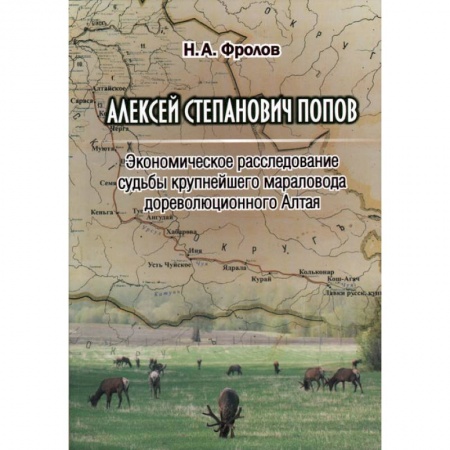 Другие биографии, мемуары, книга Алексей Степанович Попов. Экономическое расследование судьбы крупнейшего мараловода дореволюционного Алтая купить по низкой цене