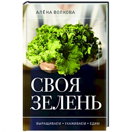 Овощные культуры. Грибы, книга Своя зелень. Выращиваем, ухаживаем и едим купить по низкой цене