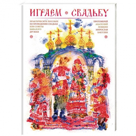 Сценарии праздников, торжеств, книга Играем свадьбу. Практическое пособие по проведению свадьбы или советы бывалого дружки купить по низкой цене