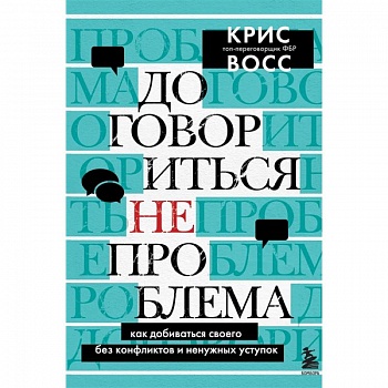 Договориться не проблема. Как добиваться своего без конфликтов и ненужных уступок Договориться не проблема. Как добиваться своего без конфликтов и ненужных уступок