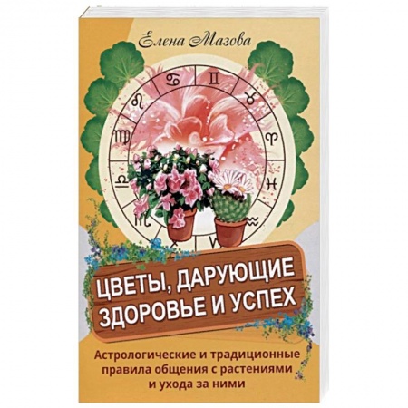Книги, книга Цветы, дарующие здоровье и успех. Астрологические и традиционные правила общения с растениями и уход купить по низкой цене
