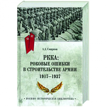 Общие работы по истории войн, книга РККА: роковые ошибки в строительстве армии. 1917-1937 купить по низкой цене