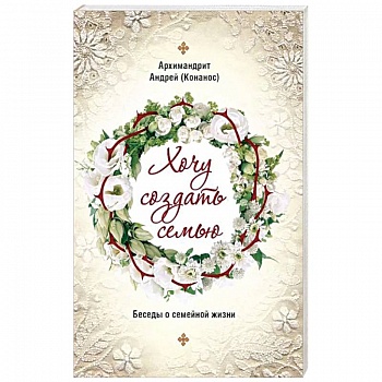 Хочу создать семью. Беседы о семейной жизни