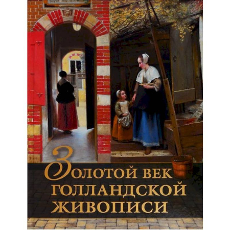 Зарубежные художники, книга Золотой век голландской живописи. Рембрандт, Вермеер и другие знаменитые художники купить по низкой цене
