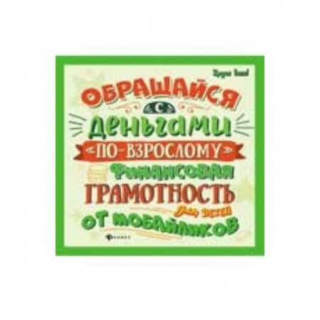 Наука. Техника. Транспорт, книга Обращайся с деньгами 'по-взрослому'. Финансовая грамотность для детей от мобайликов купить по низкой цене